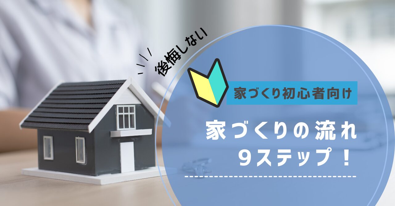 【後悔しない】家づくりの流れ9ステップ！建築期間や注意点をわかりやすく解説